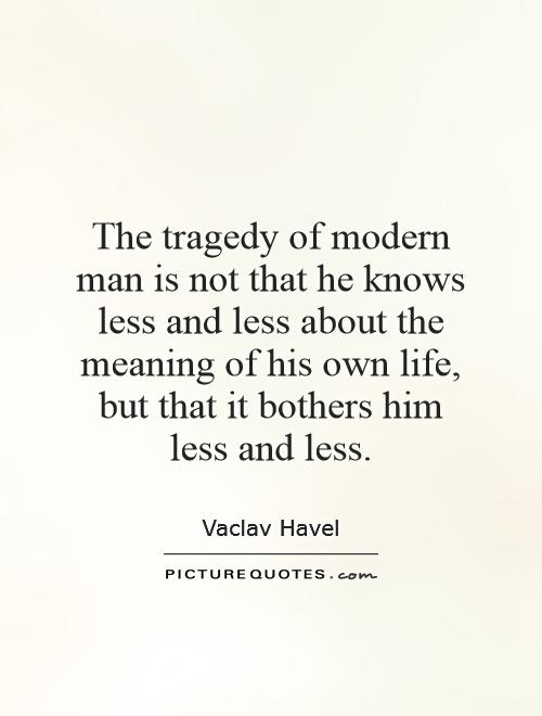 The tragedy of modern man is not that he knows less and less about the meaning of his own life, but that it bothers him less and less Picture Quote #1