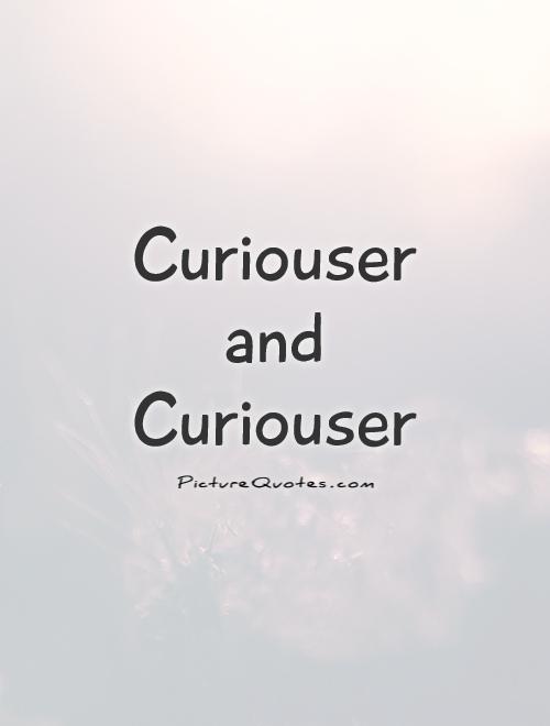 Curiouser  and  Curiouser Picture Quote #1
