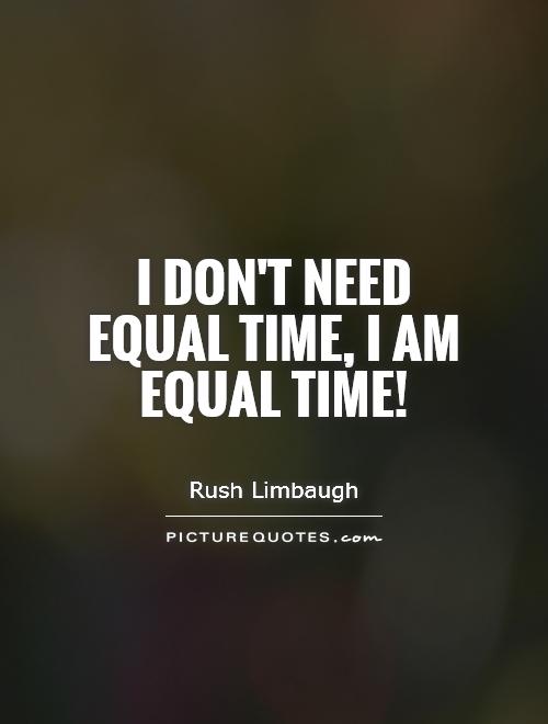 I don't need equal time, I am equal time! Picture Quote #1