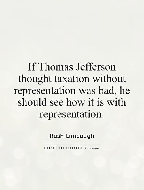 If Thomas Jefferson thought taxation without representation was bad, he should see how it is with representation Picture Quote #1