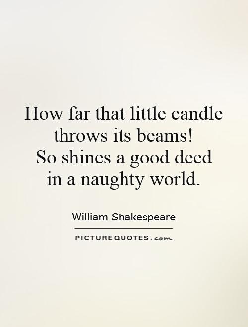 How far that little candle throws its beams!  So shines a good deed  in a naughty world Picture Quote #1
