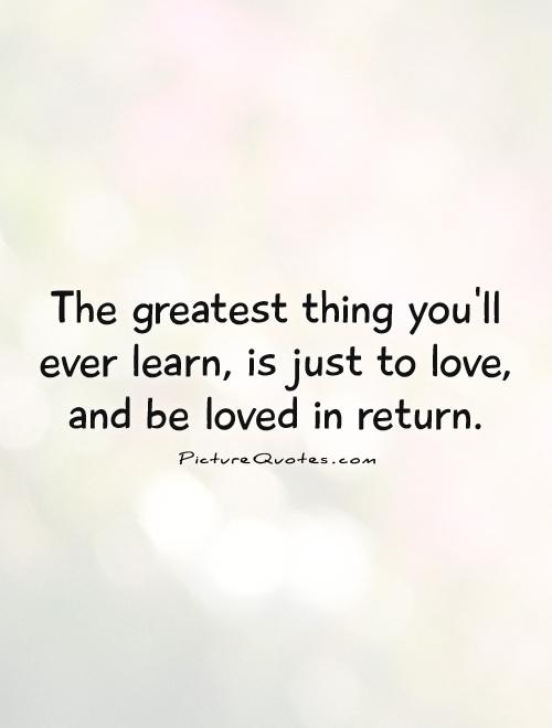 The greatest thing you'll ever learn, is just to love, and be loved in return Picture Quote #1