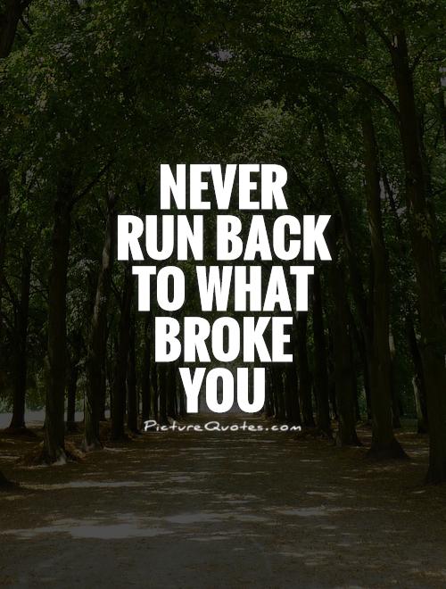Never run back to what broke you Picture Quote #1