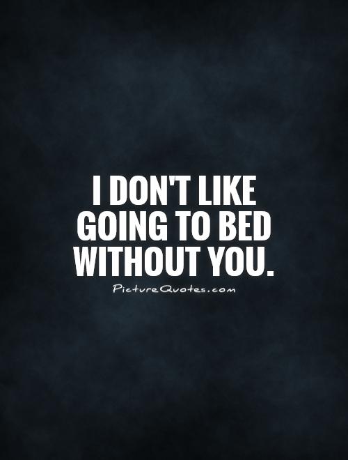 I don't like going to bed without you Picture Quote #1