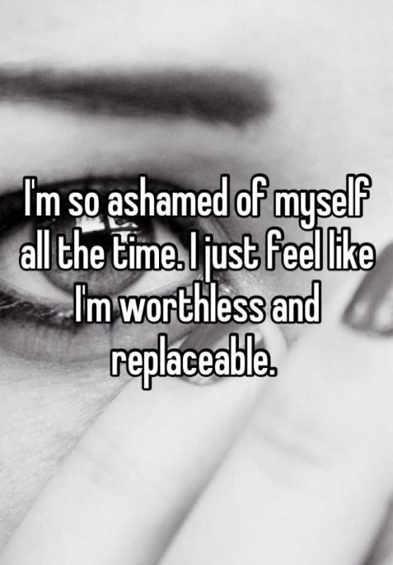 I'm so ashamed of myself all the time. I just feel like I'm worthless and replaceable Picture Quote #1