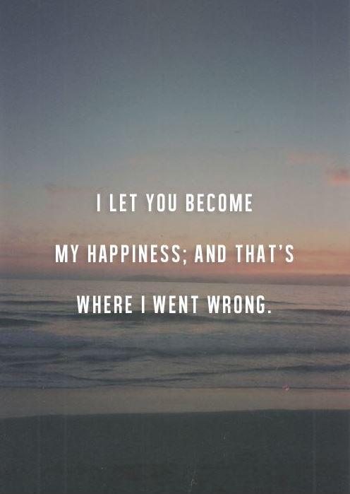 I let you become my happiness, and that's where I went wrong Picture Quote #1