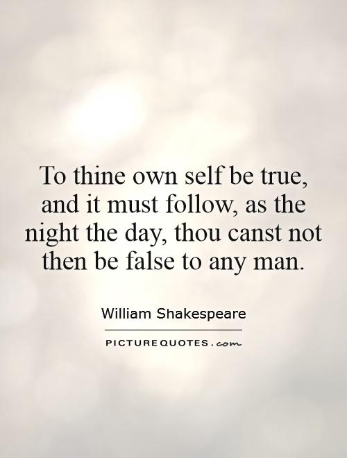 To thine own self be true, and it must follow, as the night the day, thou canst not then be false to any man Picture Quote #1