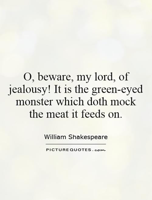 O, beware, my lord, of jealousy! It is the green-eyed monster which doth mock the meat it feeds on Picture Quote #1