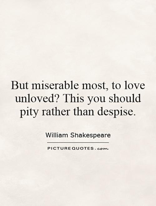 But miserable most, to love unloved? This you should pity rather than despise Picture Quote #1