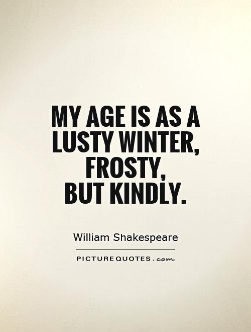 My age is as a lusty winter, frosty,  but kindly Picture Quote #1