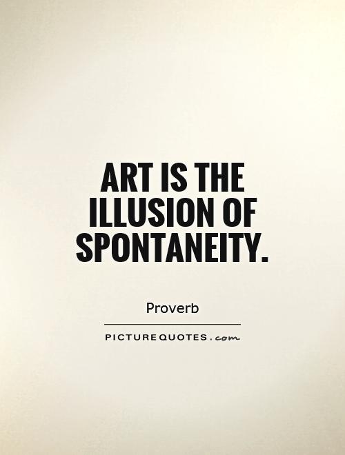 Art is the illusion of spontaneity Picture Quote #1