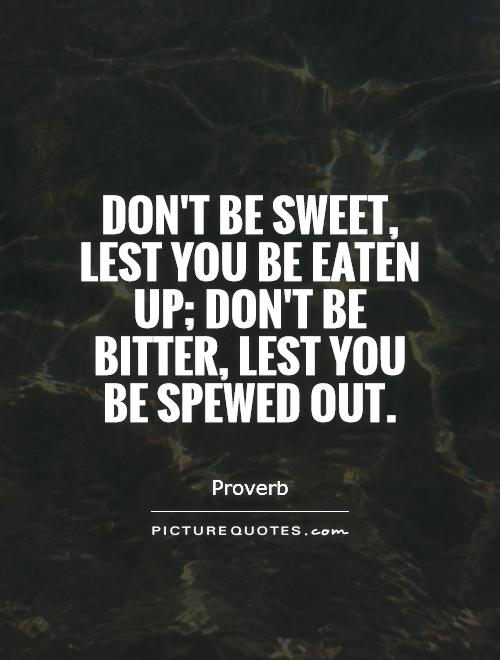 Don't be sweet, lest you be eaten up; don't be bitter, lest you be spewed out Picture Quote #1