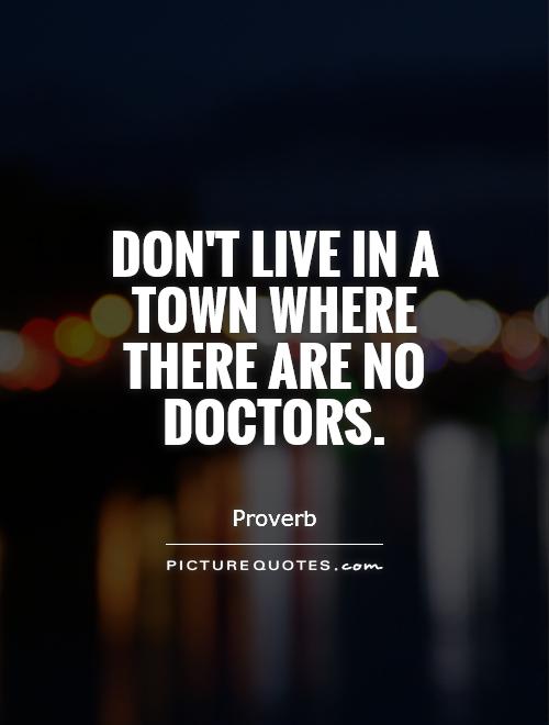 Don't live in a town where there are no doctors Picture Quote #1