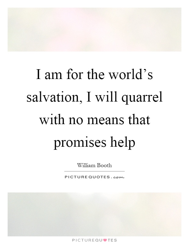 I am for the world’s salvation, I will quarrel with no means that promises help Picture Quote #1