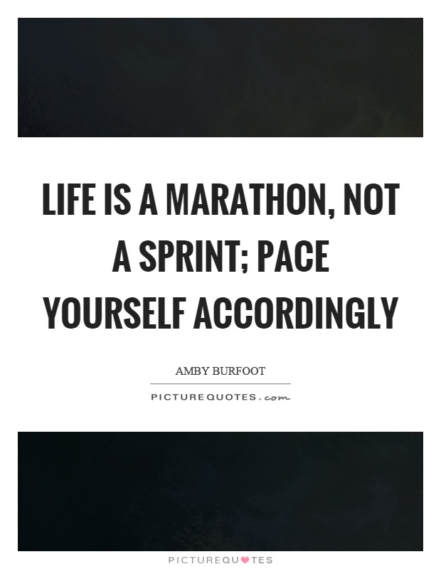 Life is a marathon, not a sprint; pace yourself accordingly Picture Quote #1