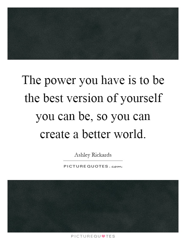 The power you have is to be the best version of yourself you can be, so you can create a better world Picture Quote #1