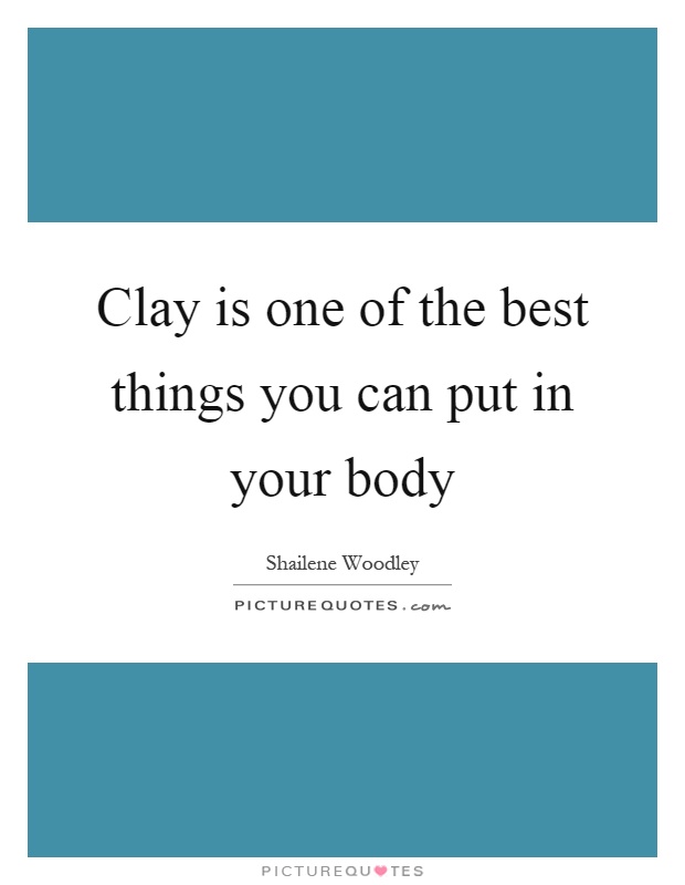 Clay is one of the best things you can put in your body Picture Quote #1