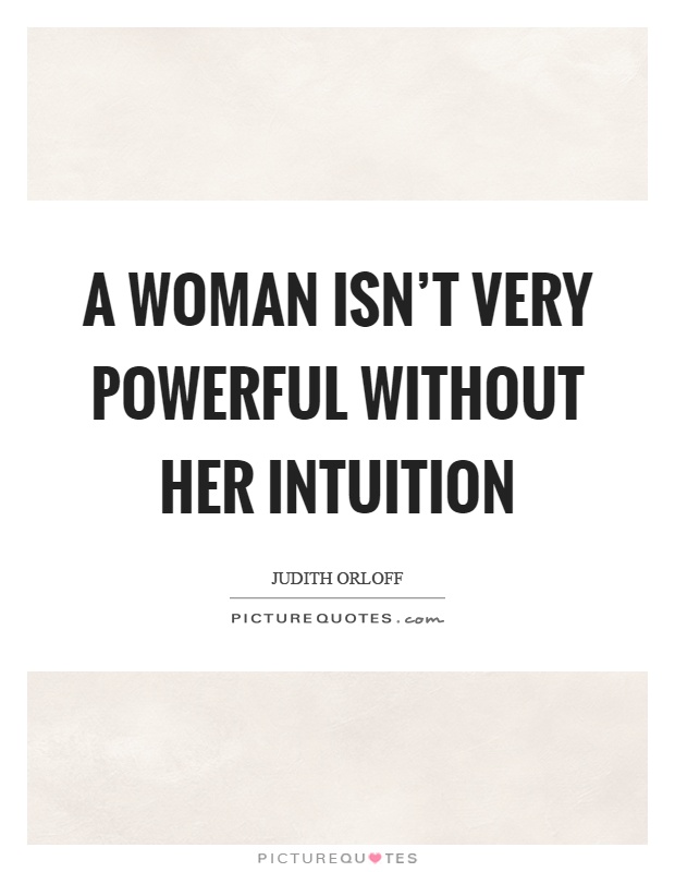A woman isn’t very powerful without her intuition Picture Quote #1