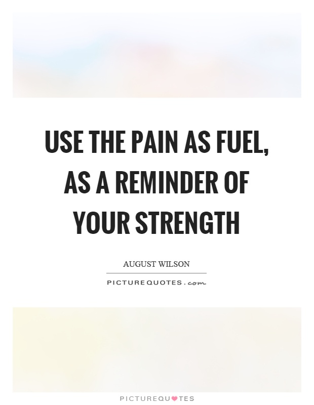 Use the pain as fuel, as a reminder of your strength Picture Quote #1
