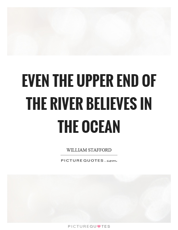 Even the upper end of the river believes in the ocean Picture Quote #1
