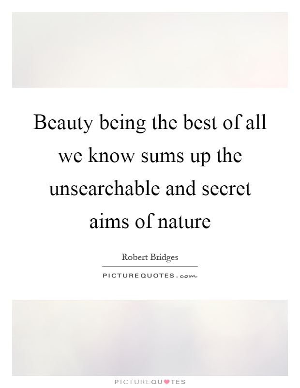 Beauty being the best of all we know sums up the unsearchable and secret aims of nature Picture Quote #1