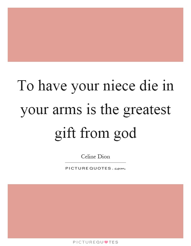 To have your niece die in your arms is the greatest gift from god Picture Quote #1