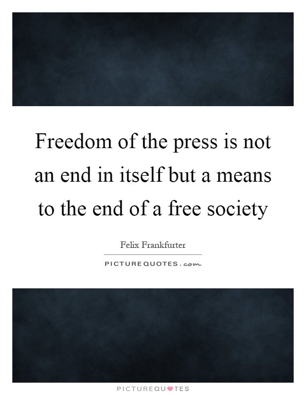 Freedom of the press is not an end in itself but a means to the end of a free society Picture Quote #1