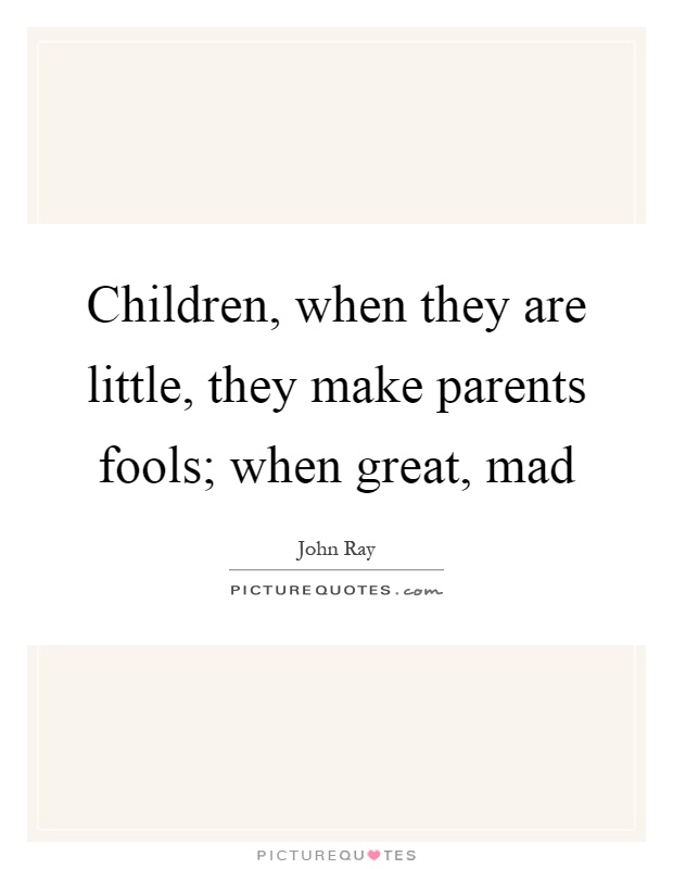 Children, when they are little, they make parents fools; when great, mad Picture Quote #1