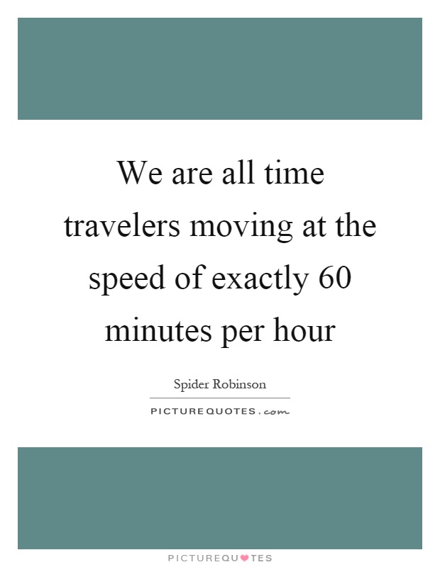 We are all time travelers moving at the speed of exactly 60 minutes per hour Picture Quote #1