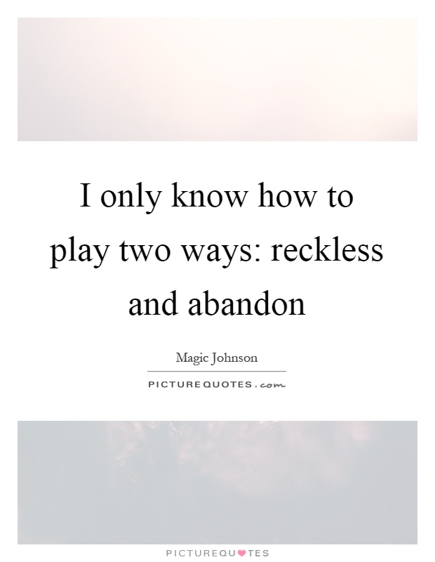 I only know how to play two ways: reckless and abandon Picture Quote #1
