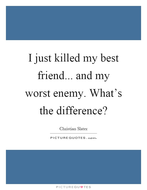 I just killed my best friend... and my worst enemy. What’s the difference? Picture Quote #1