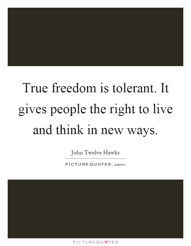 True freedom is tolerant. It gives people the right to live and think in new ways Picture Quote #1