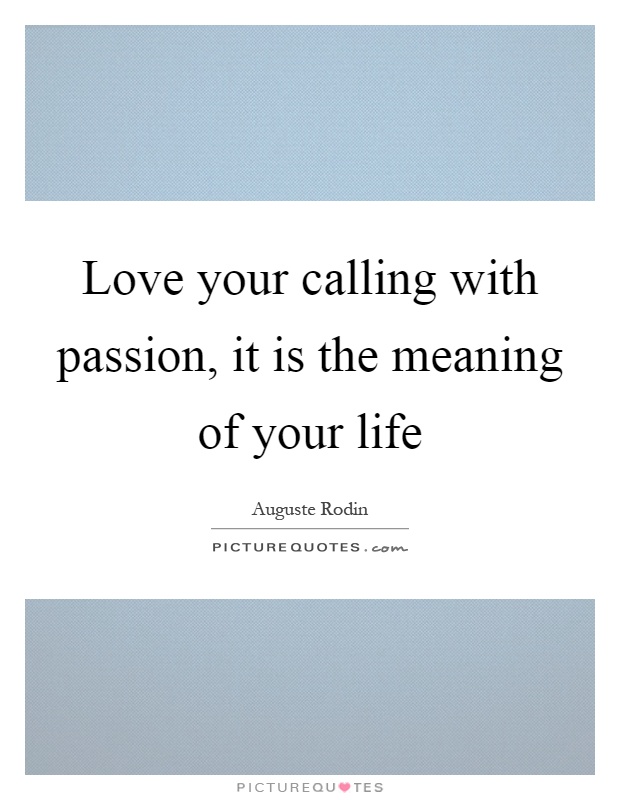 Love your calling with passion, it is the meaning of your life Picture Quote #1