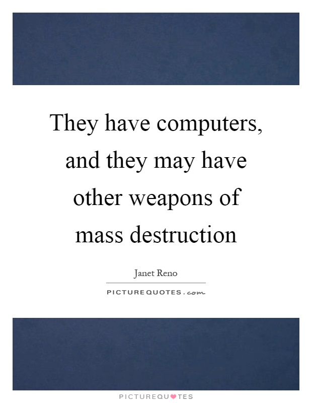 They have computers, and they may have other weapons of mass destruction Picture Quote #1