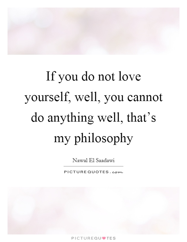 If you do not love yourself, well, you cannot do anything well, that’s my philosophy Picture Quote #1