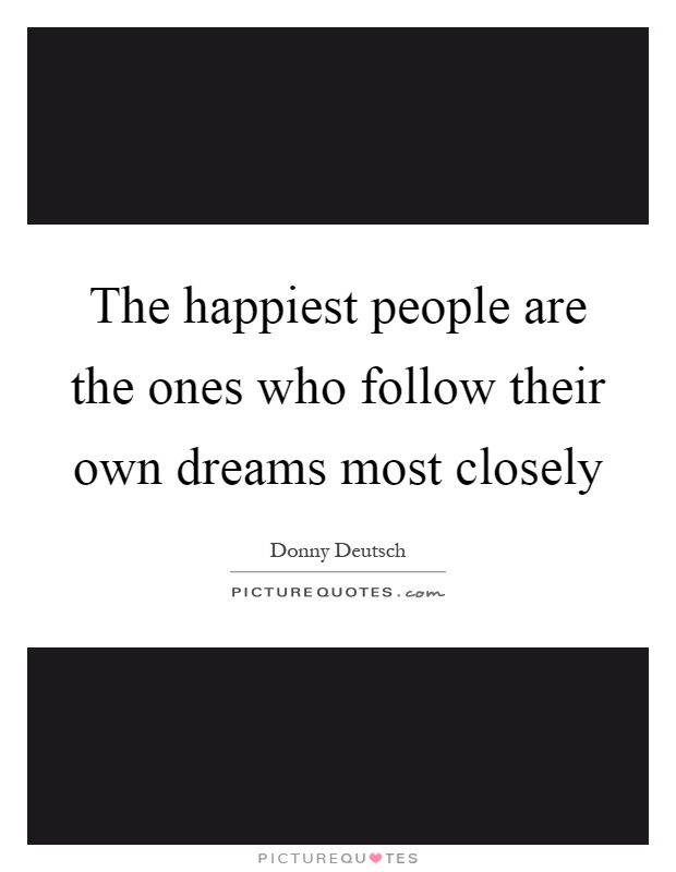 The happiest people are the ones who follow their own dreams most closely Picture Quote #1