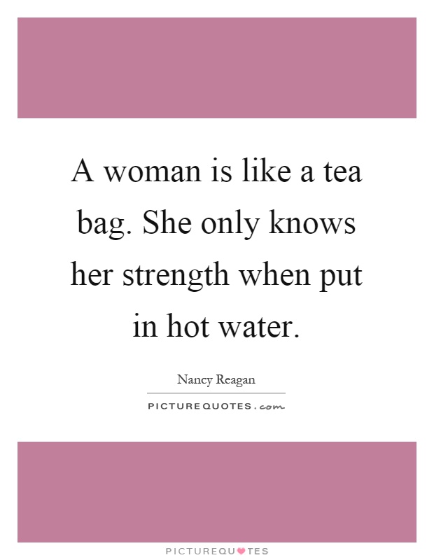 A woman is like a tea bag. She only knows her strength when put in hot water Picture Quote #1