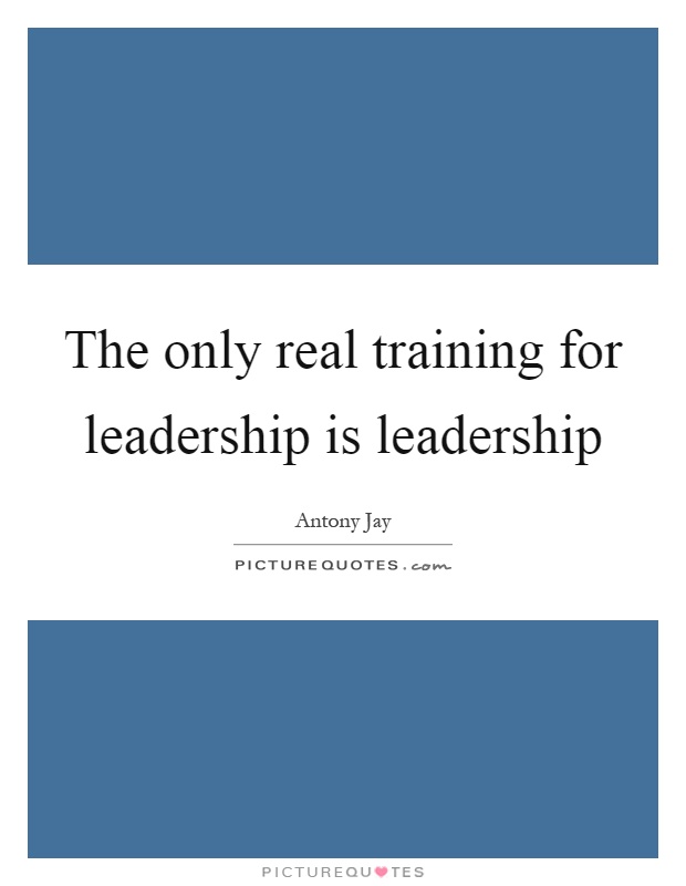 The only real training for leadership is leadership Picture Quote #1