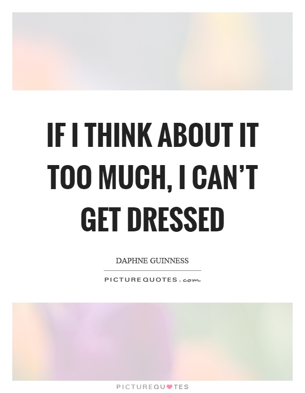 If I think about it too much, I can’t get dressed Picture Quote #1