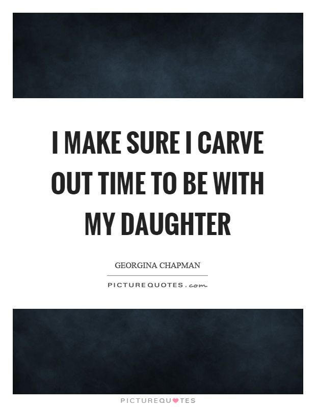 I make sure I carve out time to be with my daughter Picture Quote #1
