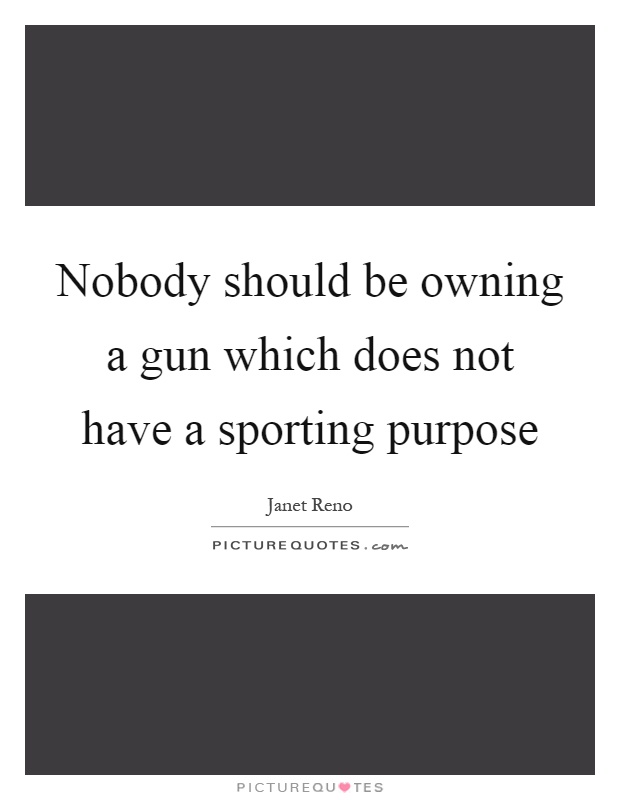 Nobody should be owning a gun which does not have a sporting purpose Picture Quote #1
