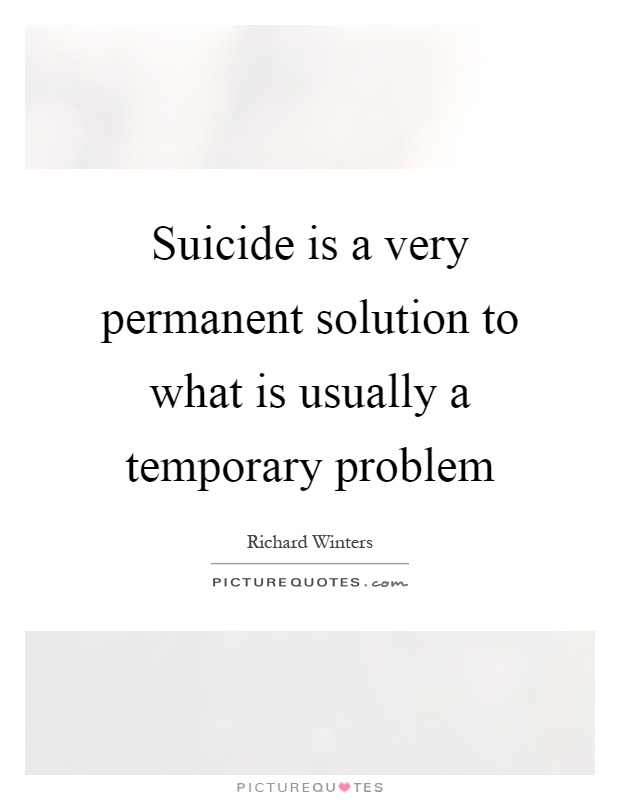Suicide is a very permanent solution to what is usually a temporary problem Picture Quote #1