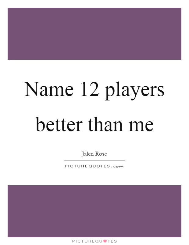 Name 12 players better than me Picture Quote #1