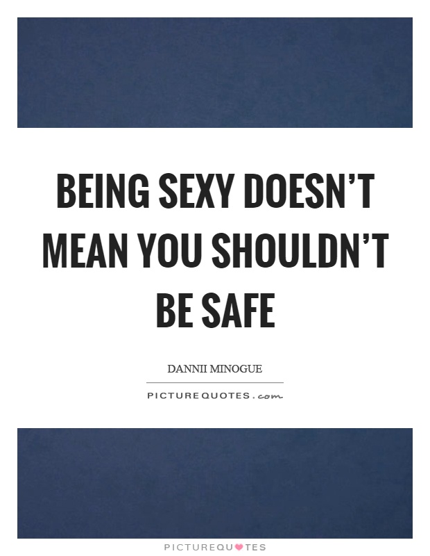 Being sexy doesn’t mean you shouldn’t be safe Picture Quote #1