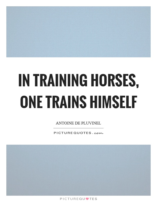 In training horses, one trains himself Picture Quote #1