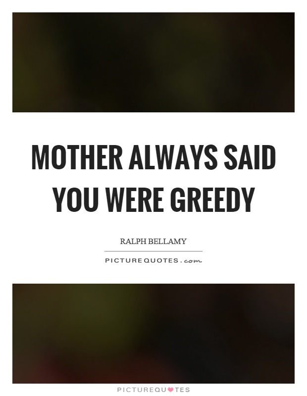 Mother always said you were greedy Picture Quote #1