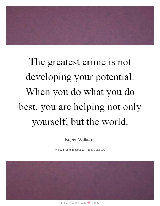 The greatest crime is not developing your potential. When you do what you do best, you are helping not only yourself, but the world Picture Quote #1