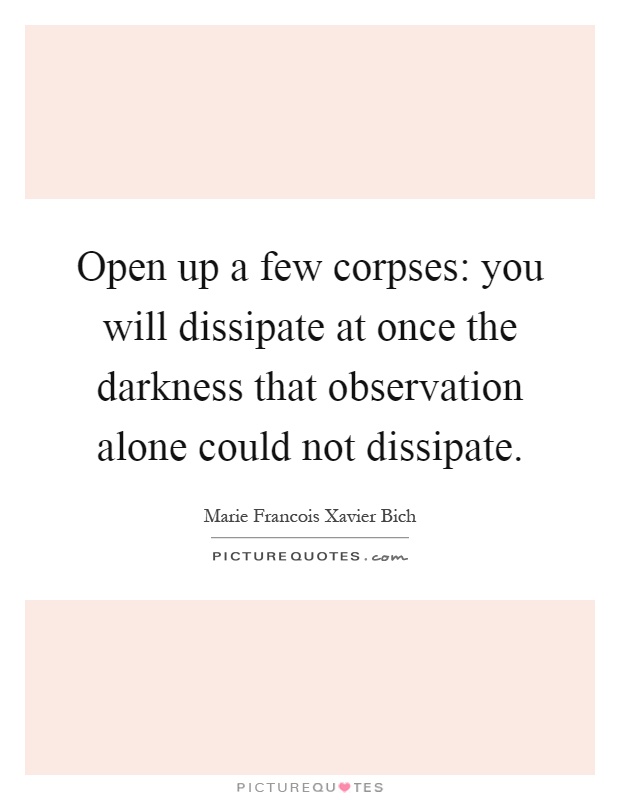 Open up a few corpses: you will dissipate at once the darkness that observation alone could not dissipate Picture Quote #1