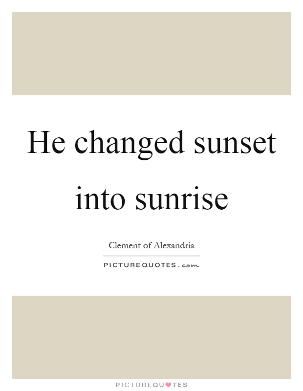 He changed sunset into sunrise Picture Quote #1