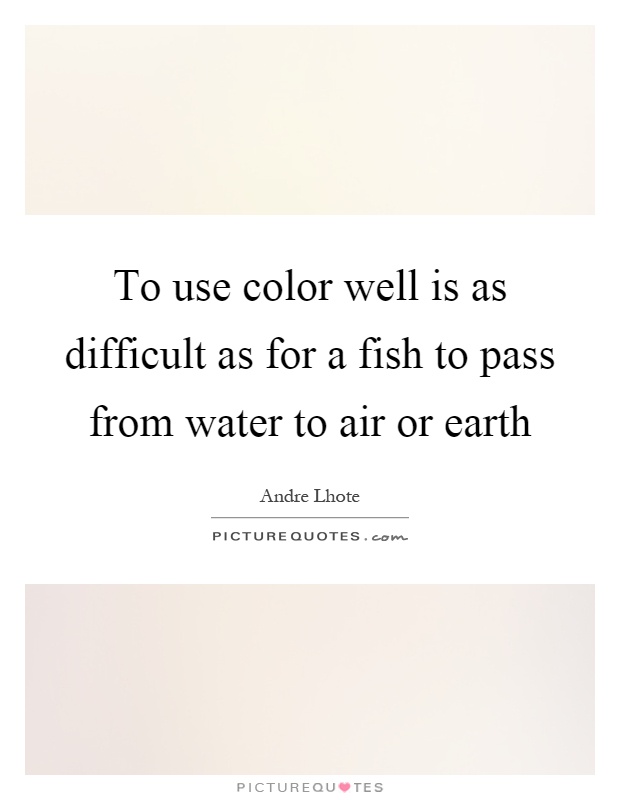 To use color well is as difficult as for a fish to pass from water to air or earth Picture Quote #1